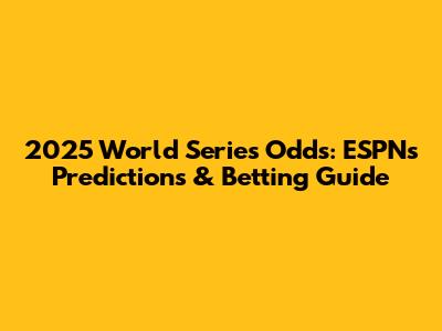 2025 World Series Odds: ESPN's Predictions & Betting Guide