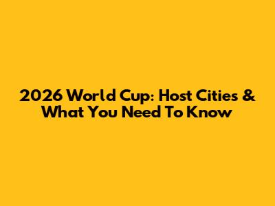 2026 World Cup: Host Cities & What You Need To Know