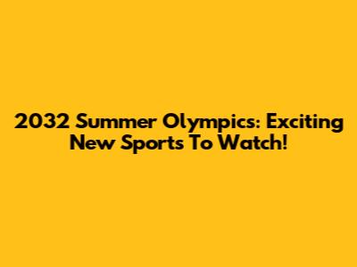 2032 Summer Olympics: Exciting New Sports To Watch!