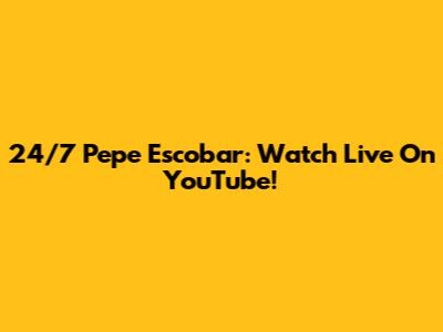 24/7 Pepe Escobar: Watch Live On YouTube!