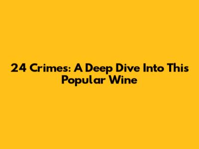 24 Crimes: A Deep Dive Into This Popular Wine