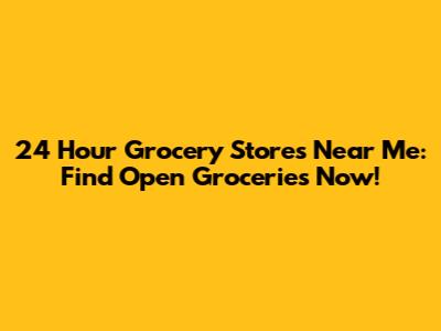 24 Hour Grocery Stores Near Me: Find Open Groceries Now!