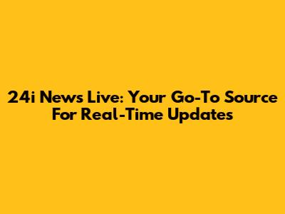 24i News Live: Your Go-To Source For Real-Time Updates
