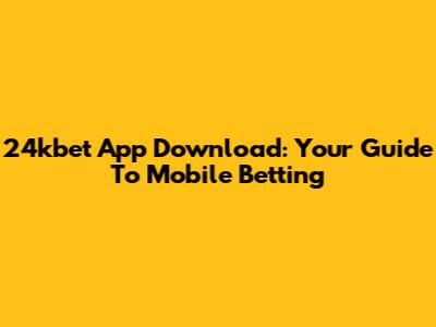24kbet App Download: Your Guide To Mobile Betting