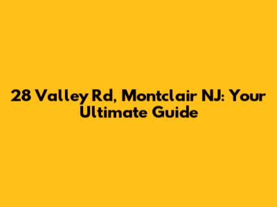 28 Valley Rd, Montclair NJ: Your Ultimate Guide