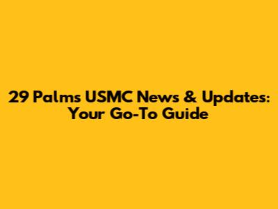 29 Palms USMC News & Updates: Your Go-To Guide