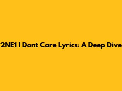 2NE1 "I Don't Care" Lyrics: A Deep Dive