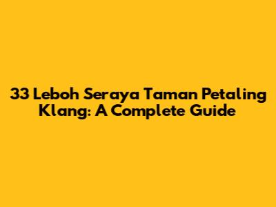 33 Leboh Seraya Taman Petaling Klang: A Complete Guide