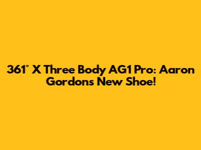 361° X Three Body AG1 Pro: Aaron Gordon's New Shoe!