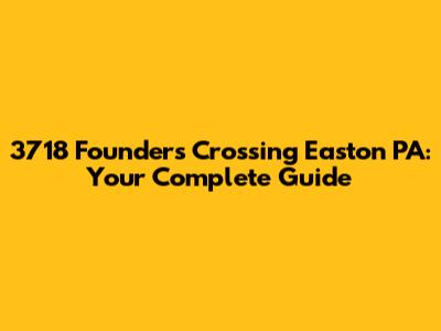 3718 Founders Crossing Easton PA: Your Complete Guide