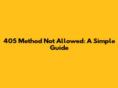405 Method Not Allowed: A Simple Guide