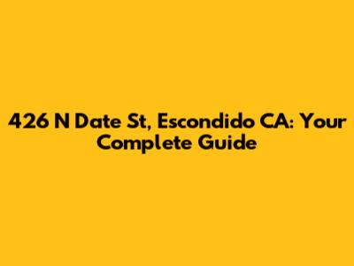 426 N Date St, Escondido CA: Your Complete Guide