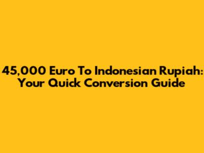 45,000 Euro To Indonesian Rupiah: Your Quick Conversion Guide