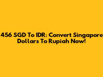 456 SGD To IDR: Convert Singapore Dollars To Rupiah Now!