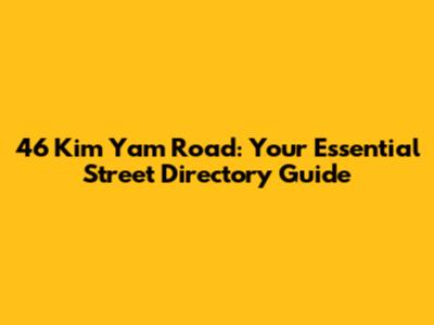 46 Kim Yam Road: Your Essential Street Directory Guide