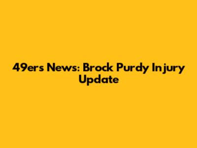 49ers News: Brock Purdy Injury Update