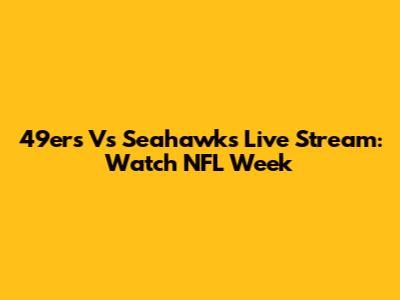 49ers Vs Seahawks Live Stream: Watch NFL Week