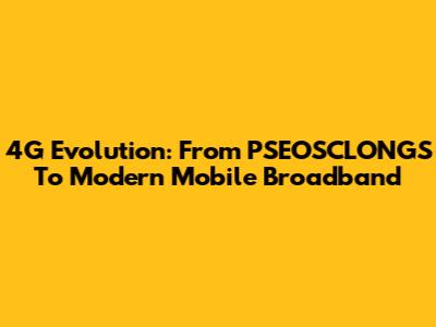 4G Evolution: From PSEOSCLONGS To Modern Mobile Broadband