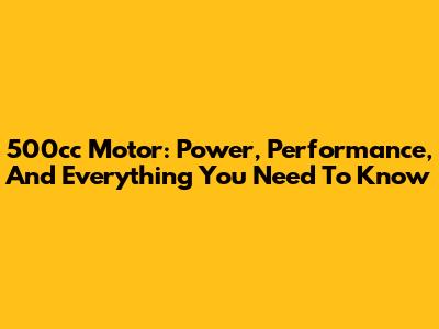 500cc Motor: Power, Performance, And Everything You Need To Know