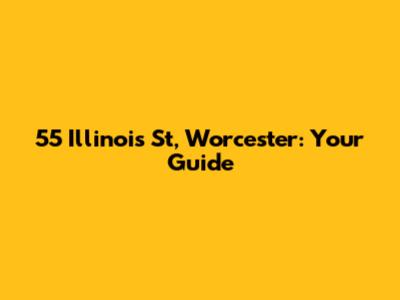 55 Illinois St, Worcester: Your Guide