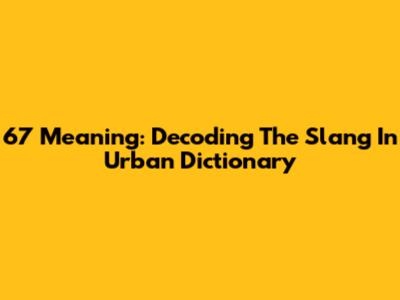 67 Meaning: Decoding The Slang In Urban Dictionary