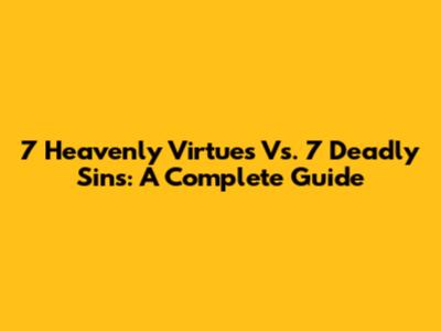 7 Heavenly Virtues Vs. 7 Deadly Sins: A Complete Guide