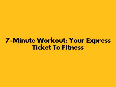 7-Minute Workout: Your Express Ticket To Fitness
