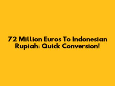 72 Million Euros To Indonesian Rupiah: Quick Conversion!