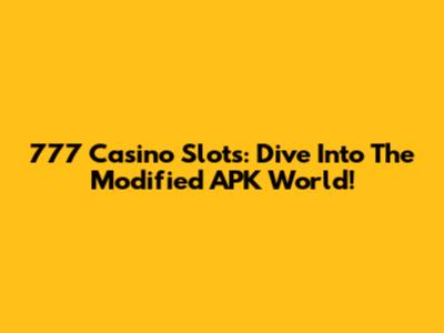 777 Casino Slots: Dive Into The Modified APK World!