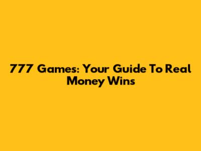 777 Games: Your Guide To Real Money Wins