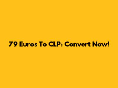 79 Euros To CLP: Convert Now!