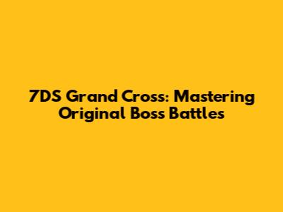 7DS Grand Cross: Mastering Original Boss Battles
