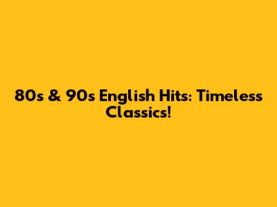 80s & 90s English Hits: Timeless Classics!