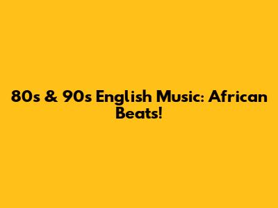 80s & 90s English Music: African Beats!