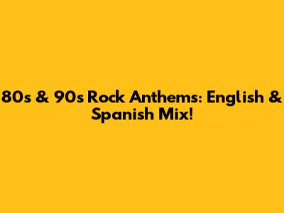 80s & 90s Rock Anthems: English & Spanish Mix!