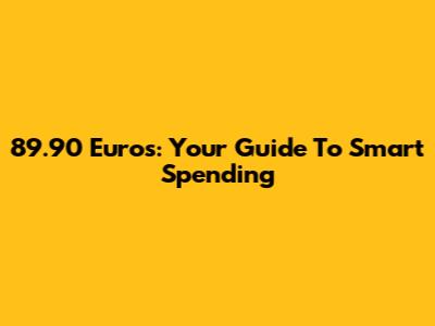 89.90 Euros: Your Guide To Smart Spending