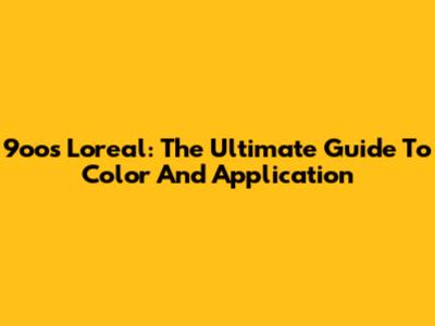 9oos Loreal: The Ultimate Guide To Color And Application