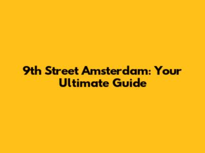 9th Street Amsterdam: Your Ultimate Guide