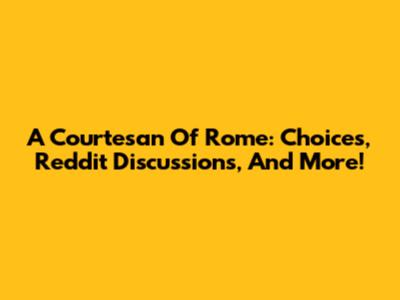 A Courtesan Of Rome: Choices, Reddit Discussions, And More!