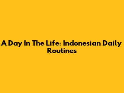 A Day In The Life: Indonesian Daily Routines