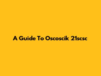 A Guide To Oscoscik 21scsc