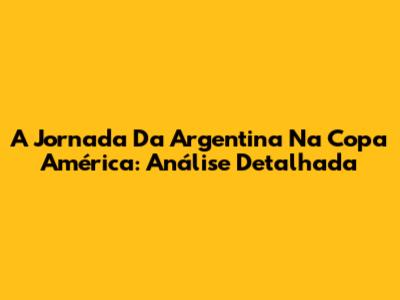 A Jornada Da Argentina Na Copa América: Análise Detalhada
