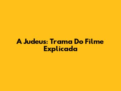 A Judeus: Trama Do Filme Explicada