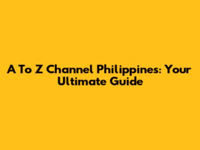 A To Z Channel Philippines: Your Ultimate Guide
