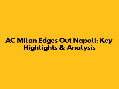 AC Milan Edges Out Napoli: Key Highlights & Analysis