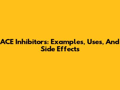 ACE Inhibitors: Examples, Uses, And Side Effects