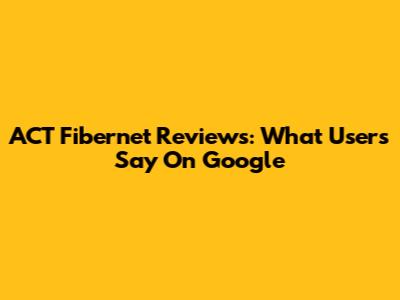 ACT Fibernet Reviews: What Users Say On Google