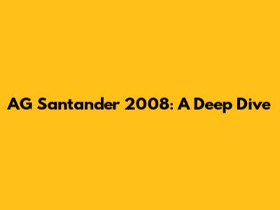 AG Santander 2008: A Deep Dive