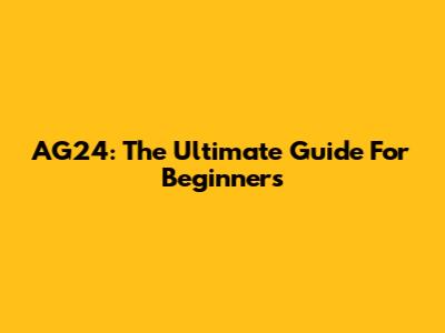 AG24: The Ultimate Guide For Beginners