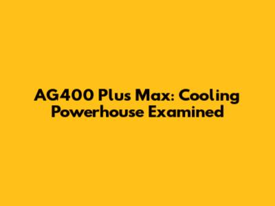 AG400 Plus Max: Cooling Powerhouse Examined